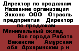 Директор по продажам › Название организации ­ Экконс, ООО › Отрасль предприятия ­ Директор по продажам › Минимальный оклад ­ 120 000 - Все города Работа » Вакансии   . Амурская обл.,Архаринский р-н